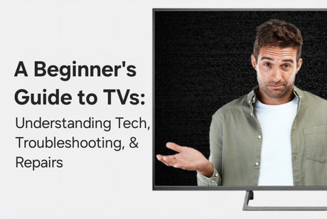 A Beginner's Guide to TVs: Understanding Technologies, Troubleshooting, & Repairs